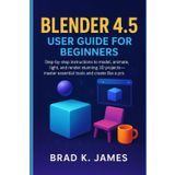 Blender 4.5 User Guide for Beginners: Step-by-step instructions to model, animate, light, and render stunning 3D projects—master essential tools and create like a pro (Graphics Tools Guide, Band 4)