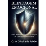 BLINDAGEM EMOCIONAL: Como Transformar Críticas e Frustrações em Combustível para o Sucesso