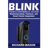 Blink Video Doorbell Guide: Mastering Setup, Features, and Smart Home Integration: A Complete User Manual for Installation, Troubleshooting, Alexa Integration, and Security Optimization