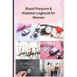 Blood Pressure Log Book for Diabetic Women: Daily Tracker for BP, Sugar Levels, Insulin, Meals & Self-Care to Manage Diabetes and Monitor Hypertension Easily | 6 x 9 inch size, 111 pages