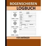 Bogenschießen Logbuch für Anfänger: Bogenschießdatenbuch für Anfänger und Profis Format 8,5 x 11 Zoll mit 120 Seiten.