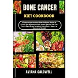 BONE CANCER DIET COOKBOOK: A Comprehensive Nutritional Guide with Healing Recipes for Patients, Anti-Inflammatory Foods, Immune-Boosting Meal Plans, ... Dietary Support for Recovery and Strength