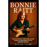 BONNIE RAITT: Blues icon and soulful singer turned acclaimed guitarist and award-winning artist (An Independent Biography)