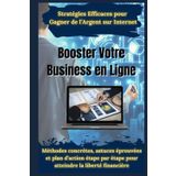 Booster Votre Business en Ligne: Stratégies Efficaces pour Gagner de l’Argent sur Internet: Méthodes concrètes, astuces éprouvées et plan d’action étape par étape pour atteindre la liberté financière