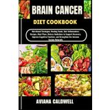 BRAIN CANCER DIET COOKBOOK: Nutritional Strategies, Healing Foods, Anti-Inflammatory Recipes, Meal Plans, Dietary Guidelines to Support Recovery, ... and Strengthen the Immune System Naturally