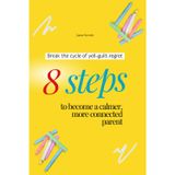 Break the Cycle of Yell-Guilt-Regret: 8 Steps to Become a Calmer, More Connected Parent