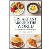 Breakfast Around the World: Discover the Morning Meals that Start Every Culture’s Day