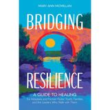 Bridging Resilience: A Guide to Healing for Adoptees and Former Foster Youth, Families, and the Leaders Who Walk with Them