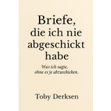 Briefe, die ich nie abgeschickt habe: Was ich sagte, ohne es je laut zu sagen.