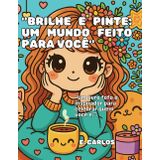 "BRILHE E PINTE: UM MUNDO FEITO PARA VOÇÊ."