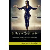 Brilla sin Quemarte.: Mujeres que Buscan Éxito con Equilibrio y a su Manera.