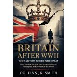 Britain After WWII: When Victory Turned into Defeat: How Winning the War Cost Britain Its Power, Its Empire, and Its Place in the World