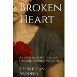 Broken Heart: A Life Lesson Written in Fire and Turned into Gold