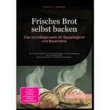 Brot / Frisches Brot selbst backen: Das Grundlagenwerk für Sauerteigbrot und Bauernbrot: Mit einfachen Schritt-für-Schritt-Anleitungen vom ... Inklusive Rezepte für den Brotbackautomaten.: 1