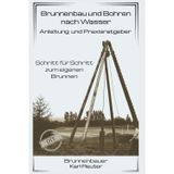 Brunnenbau und Bohren nach Wasser - Anleitung und Praxisratgeber: Schritt für Schritt zum eigenen Brunnen - Das Trockenbohrverfahren - (Ratgeber zu Brunnen)