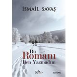 Bu Romanı Ben Yazmadım - İsmail Savaş