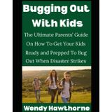 Bugging Out with Kids: The Ultimate Parents’ Guide On How To Get Your Kids Ready and Prepped To Bug Out When Disaster Strikes (Wendy's Corner, Band 2)