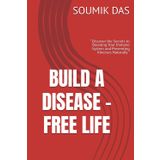 BUILD A DISEASE - FREE LIFE: " Discover the Secrets to Boosting Your Immune System and Preventing Illnesses Naturally "