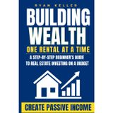 Building Wealth One Rental at a Time: A Step-by-Step Beginner’s Guide to Real Estate Investing on a Budget—Create Passive Income and Achieve Financial Freedom Without Quitting Your Day Job