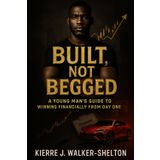 Built, Not Begged: A Young Man’s Guide to Winning Financially from Day One