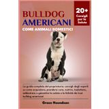 BULLDOG AMERICANI COME ANIMALI DOMESTICI: La guida completa del proprietario: consigli degli esperti su come acquistare, prendersi cura, nutrire, ... e la felicità dei tuoi bulldog americani
