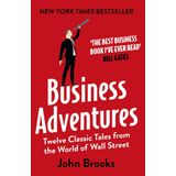 Business Adventures Twelve Classic Tales from the World of Wall Street the New York Times Bestseller Bill Gates Calls the Best Business Book I've Ever Read