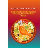 Butter Chicken Mastery: Authentic Indian Recipes for Creamy, Flavor-Packed Meals