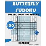 Butterfly Sudoku Book for Adults Extreme: 100 Extreme Butterfly Sudoku Puzzles – Only for the Brave!