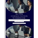 Buyer Consultation Workbook: A guided workbook for real estate agents to confidently consult, connect, and close with buyer clients