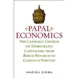 By Maciej Zieba PAPAL ECONOMICS: The Catholic Church on Democratic Capitalism, from Rerum Novarum to Caritas in Veri (1st Edition)