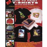 By Scott O. Fresener How to Print T-Shirts for Fun and Profit! (Rev Exp)