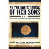 By the Noble Daring of Her Sons: The Florida Brigade of the Army of Tennessee