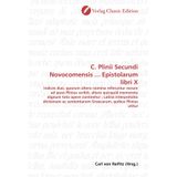 C. Plinii Secundi Novocomensis ... Epistolarum libri X: indices duo, quorum altero nomina referuntur eorum ad quos Plinius scribit, altero quicquid ... sententiarum Graecarum, quibus Plinius utitur
