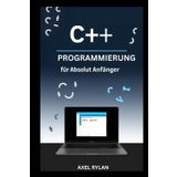 C++-PROGRAMMIERUNG FÜR ABSOLUT ANFÄNGER: Ein umfassender Leitfaden zu iostream, String-Bibliotheken, Datentypen und OOP-Konzepten