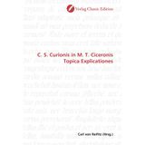 C. S. Curionis in M. T. Ciceronis Topica Explicationes