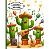 Cactus Mariachi Primary Composition Notebook: Fun Music-Themed Writing Journal | Cute Sombrero Cactus Band Cover | Wide Ruled with Drawing Space | ... Book for Kids | 8.5 x 11 in, 120 Pages