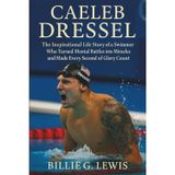 Caeleb Dressel: The Inspirational Life Story of a Swimmer Who Turned Mental Battles into Miracles and Made Every Second of Glory Count