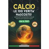Calcio: Le 100 Verità Nascoste!: Curiosità Incredibili e Fatti Sorprendenti che Solo i Veri Tifosi Conoscono. Un Quiz Rivoluzionario e Imperdibile. Per Esperti e Appassionati di ogni Età. Fai il Test