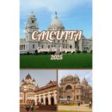Calcutta GUIDE DE VOYAGE 2025: Calcutta découverte : un guide pour les hommes sur l'aventure, la culture et les sensations culinaires en 2025
