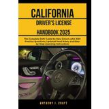 CALIFORNIA Driver’s License Handbook 2025: The Complete DMV Guide for New Drivers with 300+ Practice Questions, Updated Road Rules, and Step-by-Step Licensing Instructions