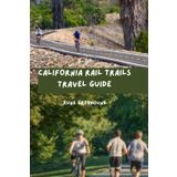 California Rail Trails Travel Guide: A Complete Guide to Exploring The Golden State's Converted Railway Corridors of Over 70+ Rail Trails