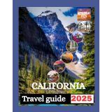 CALIFORNIA TRAVEL GUIDE 2025: A Journey Through the Golden State, Unforgettable Destinations, Hidden Corners, and Timeless Adventures.