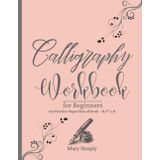 Calligraphy Workbook for Beginners: Modern Calligraphy for Adults and Kids , uppercase and lowercase letters, words with Techniques, Tips, Practice Pages