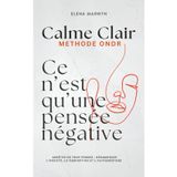 CALME CLAIR : CE N’EST QU’UNE PENSEE POSITIVE-NEGATIVE : Méthode ONDR (Observer, Nommer, Décoller, Re-choisir): Comment Arrêter de trop penser : ... Le pouvoir de la pensee - des Exercices