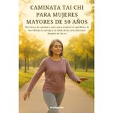 Caminata Tai CHI Para Mujeres Mayores de 50 Años: Ejercicios de caminata suave para mejorar el equilibrio, la movilidad, la energía y la salud de las articulaciones después de los 50