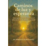 Caminos de luz y esperanza: Guía espiritual para transformar el alma desde la fe, el amor y la gratitud