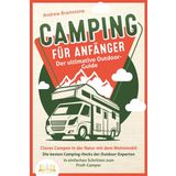 CAMPING FÜR ANFÄNGER - Der ultimative Outdoor-Guide: Clever Campen in der Natur mit dem Wohnmobil: Die besten Camping-Hacks der Outdoor-Experten - In einfachen Schritten zum Profi-Camper