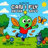 CAN I FLY IN THE SKY ?: A Sky-High Adventure Story Book About Trying Failing And Flying! (ALIEN EZO)