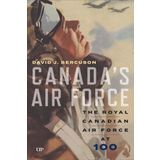 Canada`s Air Force – The Royal Canadian Air Force at 100