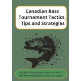 Canadian Bass Tournament Tactics, Tips and Strategies: A Guide to becoming a more Successful Knowledgeable Tournament Angler